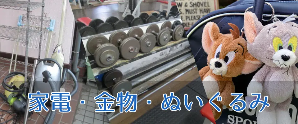 家電・金物・ぬいぐるみも一緒に無料処分いたします。